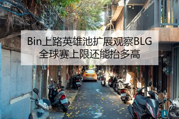 Bin上路英雄池扩展观察BLG全球赛上限还能抬多高