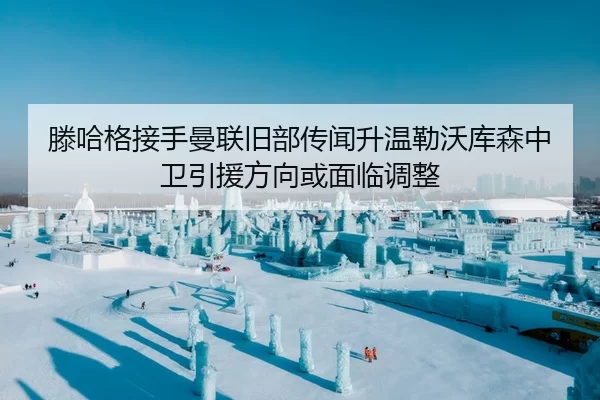 滕哈格接手曼联旧部传闻升温勒沃库森中卫引援方向或面临调整