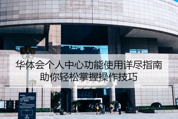 华体会个人中心功能使用详尽指南助你轻松掌握操作技巧