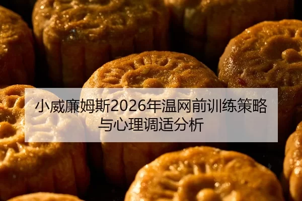 小威廉姆斯2026年温网前训练策略与心理调适分析