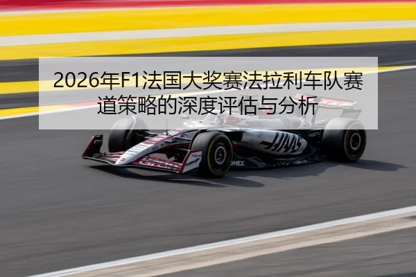 2026年F1法国大奖赛法拉利车队赛道策略的深度评估与分析