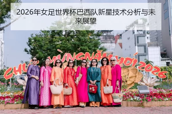 2026年女足世界杯巴西队新星技术分析与未来展望