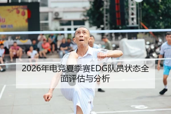 2026年电竞夏季赛EDG队员状态全面评估与分析