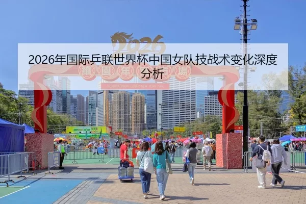 2026年国际乒联世界杯中国女队技战术变化深度分析