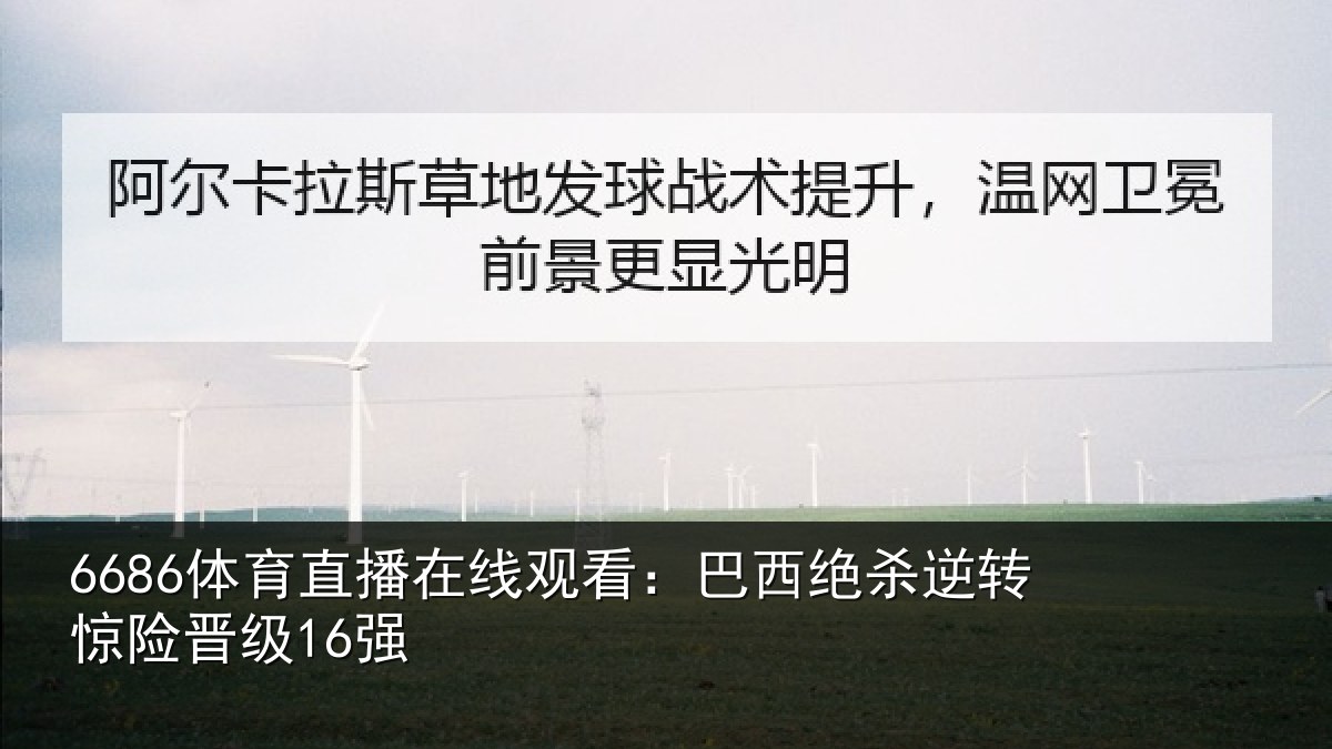 6686体育直播在线观看：巴西绝杀逆转惊险晋级16强