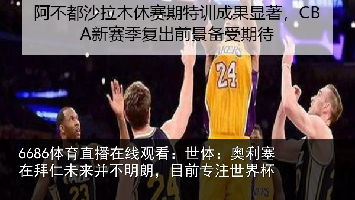 6686体育直播在线观看：世体：奥利塞在拜仁未来并不明朗，目前专注世界杯