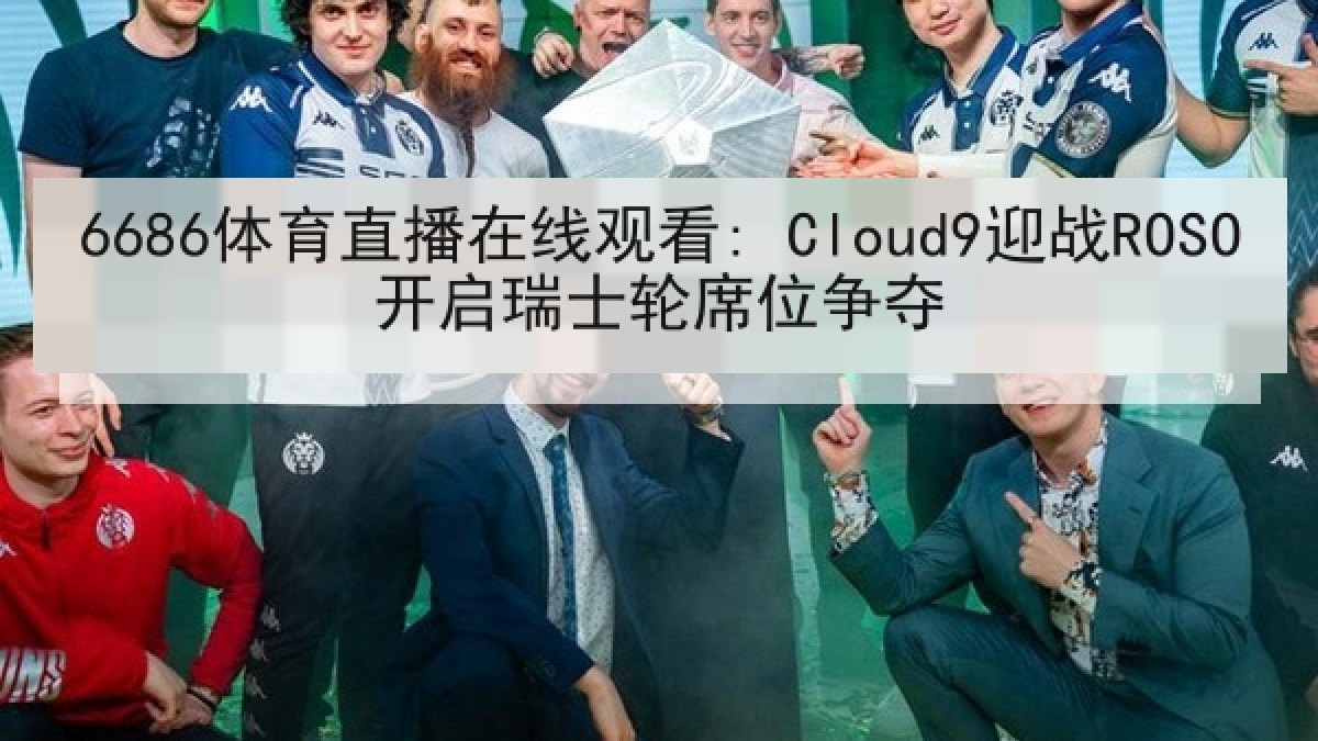6686体育直播在线观看: Cloud9迎战ROSO开启瑞士轮席位争夺