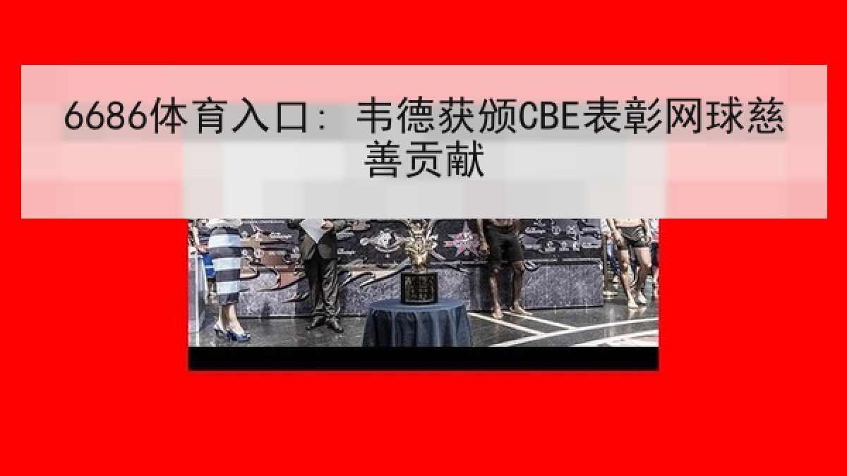 6686体育入口: 韦德获颁CBE表彰网球慈善贡献 6686体育入口: 韦德获颁CBE表彰网球慈善贡献