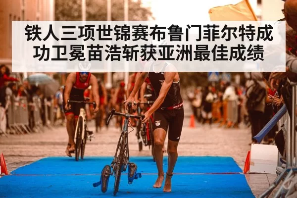 铁人三项世锦赛布鲁门菲尔特成功卫冕苗浩斩获亚洲最佳成绩