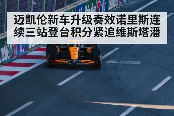 迈凯伦新车升级奏效诺里斯连续三站登台积分紧追维斯塔潘