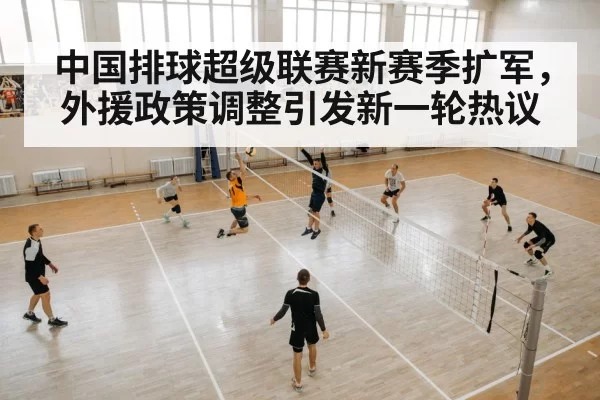 中国排球超级联赛新赛季扩军，外援政策调整引发新一轮热议